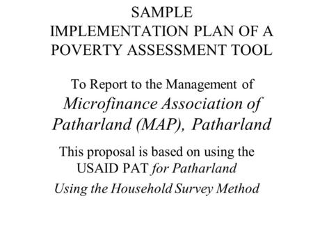 SAMPLE IMPLEMENTATION PLAN OF A POVERTY ASSESSMENT TOOL To Report to the Management of Microfinance Association of Patharland (MAP), Patharland This proposal.