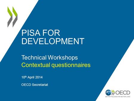 PISA FOR DEVELOPMENT Technical Workshops Contextual questionnaires 10 th April 2014 OECD Secretariat 1.