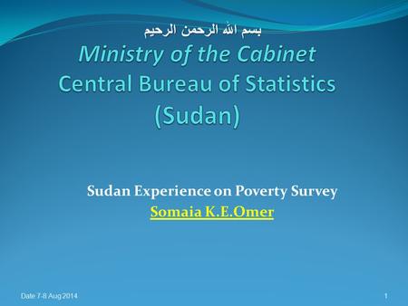 Sudan Experience on Poverty Survey Somaia K.E.Omer Date 7-8 Aug 20141 بسم الله الرحمن الرحيم.