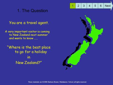 1. The Question You are a travel agent. A very important visitor is coming to New Zealand next summer and wants to know …… “Where is the best place to.