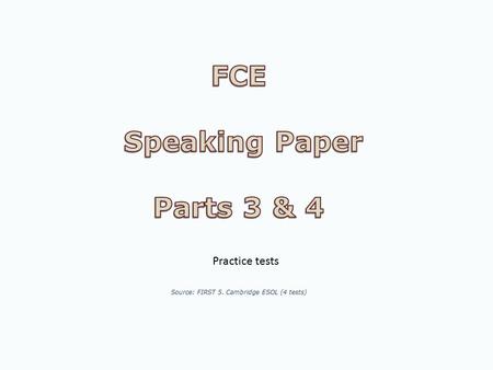 FCE Speaking Paper Parts 3 & 4 Source: FIRST 5