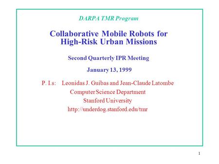 1 DARPA TMR Program Collaborative Mobile Robots for High-Risk Urban Missions Second Quarterly IPR Meeting January 13, 1999 P. I.s: Leonidas J. Guibas and.