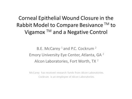 Corneal Epithelial Wound Closure in the Rabbit Model to Compare Besivance TM to Vigamox TM and a Negative Control B.E. McCarey 1 and P.C. Cockrum 2 Emory.