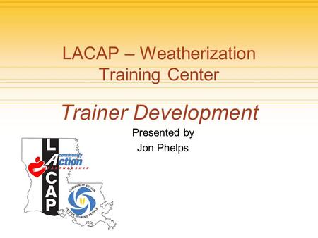 Presented by Jon Phelps LACAP – Weatherization Training Center Trainer Development.