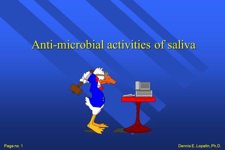 Dennis E. Lopatin, Ph.D. Page no. 1 Anti-microbial activities of saliva.