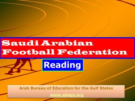 Saudi Arabian Football Federation Reading Arab Bureau of Education for the Gulf States www.abegs.org Arab Bureau of Education for the Gulf States www.abegs.org.