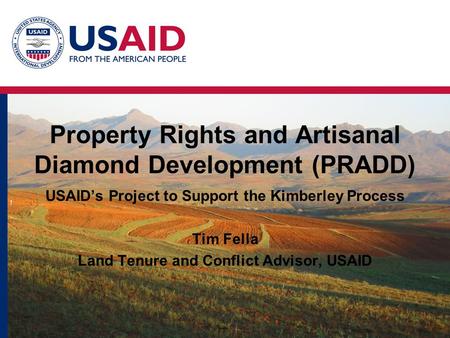 Property Rights and Artisanal Diamond Development (PRADD) USAID’s Project to Support the Kimberley Process Tim Fella Land Tenure and Conflict Advisor,