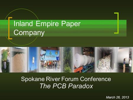 Inland Empire Paper Company March 26, 2013 Spokane River Forum Conference The PCB Paradox.