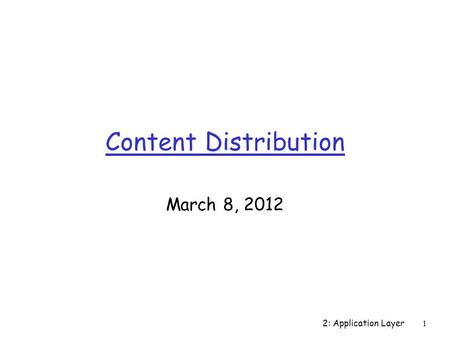 Content Distribution March 8, 2012 2: Application Layer1.