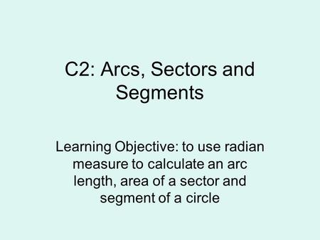 C2: Arcs, Sectors and Segments