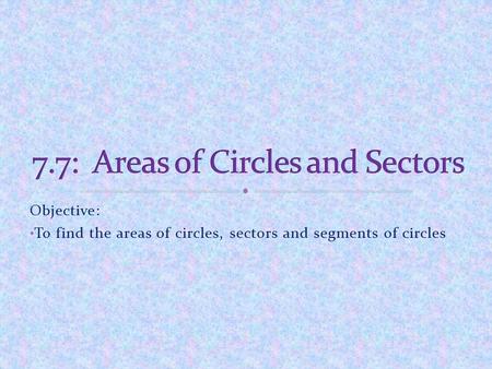7.7: Areas of Circles and Sectors