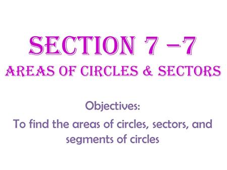Section 7 –7 Areas of Circles & SEctors