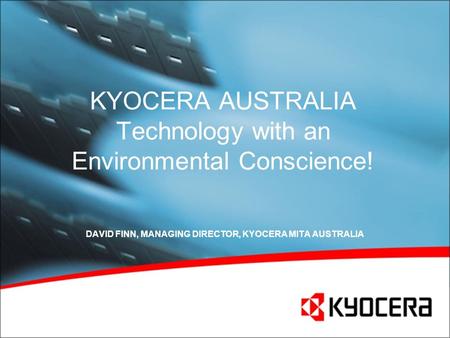 KYOCERA AUSTRALIA Technology with an Environmental Conscience! DAVID FINN, MANAGING DIRECTOR, KYOCERA MITA AUSTRALIA.