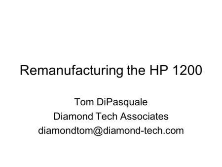 Remanufacturing the HP 1200 Tom DiPasquale Diamond Tech Associates