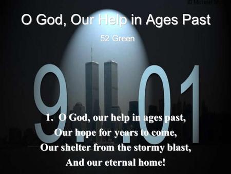 O God, Our Help in Ages Past 52 Green 1. O God, our help in ages past, Our hope for years to come, Our shelter from the stormy blast, And our eternal home!