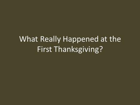 What Really Happened at the First Thanksgiving?. There are so many myths about the First Thanksgiving that it is difficult to know what really happened.