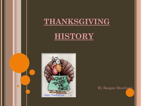 THANKSGIVING HISTORY By Raegan Merchant. H OW DID IT ALL BEGIN ? Plymouth colonists and Wampanoag Indians shared an autumn harvest feast that is know.
