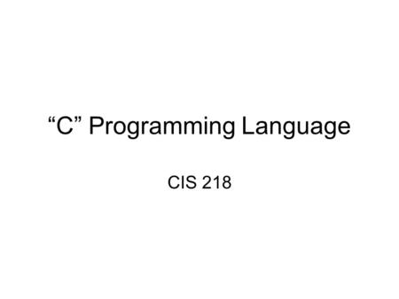 “C” Programming Language CIS 218. Description C is a procedural languages designed to provide lowlevel access to computer system resources, provide language.