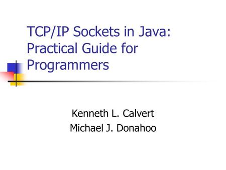 TCP/IP Sockets in Java: Practical Guide for Programmers Kenneth L. Calvert Michael J. Donahoo.