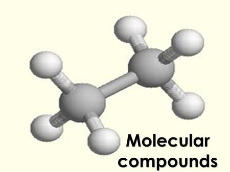 Molecular compounds. SO FAR...  We’ve seen how ions combine to form ionic compounds  Electrons are gained or lost so that the atom can form an ion 
