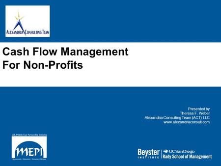 Cash Flow Management For Non-Profits Presented by Theresa F. Weber Alexandria Consulting Team (ACT) LLC www.alexandriaconsult.com.