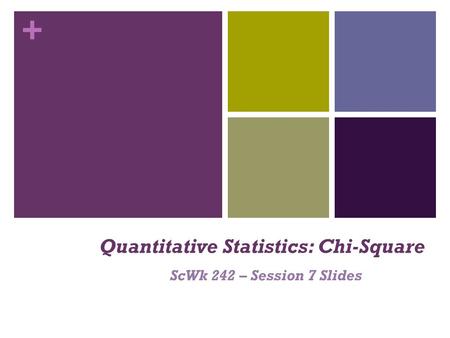 + Quantitative Statistics: Chi-Square ScWk 242 – Session 7 Slides.
