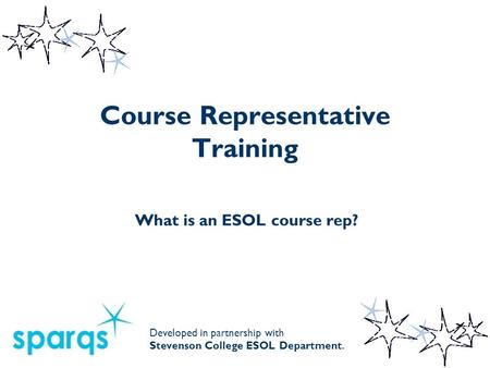 Course Representative Training What is an ESOL course rep? Developed in partnership with Stevenson College ESOL Department.