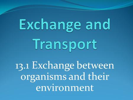 13.1 Exchange between organisms and their environment.