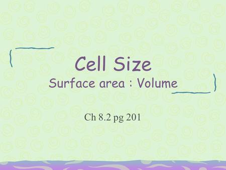 Cell Size Surface area : Volume Ch 8.2 pg 201. Cell Size Limits Are whale cells the same size as sea stars cells? Yes!