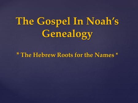 The Gospel In Noah’s Genealogy * The Hebrew Roots for the Names *