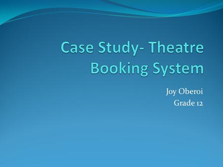 Joy Oberoi Grade 12. Introduction THEATRE BOOKING SYSTEM (TBS) A system used to perform tasks that one would manually execute at a theatre It is online.