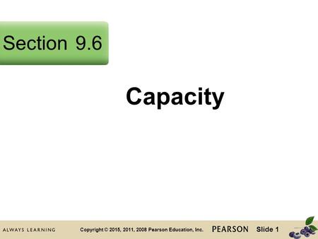 Slide 1 Copyright © 2015, 2011, 2008 Pearson Education, Inc. Capacity Section9.6.
