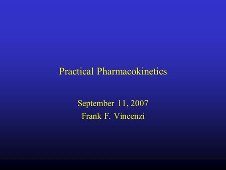 Practical Pharmacokinetics September 11, 2007 Frank F. Vincenzi.