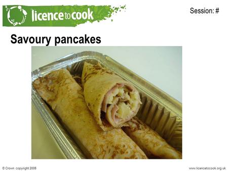 Www.licencetocook.org.uk© Crown copyright 2008 Savoury pancakes Session: #