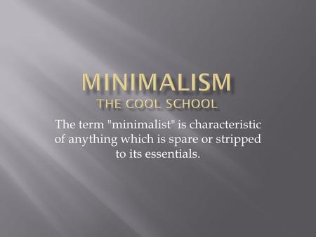 The term minimalist is characteristic of anything which is spare or stripped to its essentials.