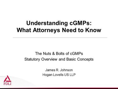 Understanding cGMPs: What Attorneys Need to Know The Nuts & Bolts of cGMPs Statutory Overview and Basic Concepts James R. Johnson Hogan Lovells US LLP.