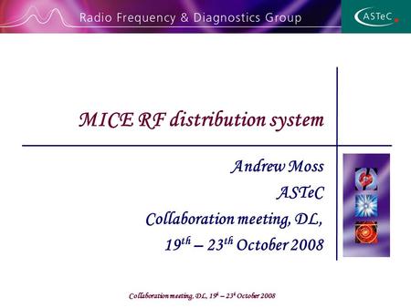 Collaboration meeting, DL, 19 h – 23 h October 2008 Andrew Moss ASTeC Collaboration meeting, DL, 19 th – 23 th October 2008 MICE RF distribution system.