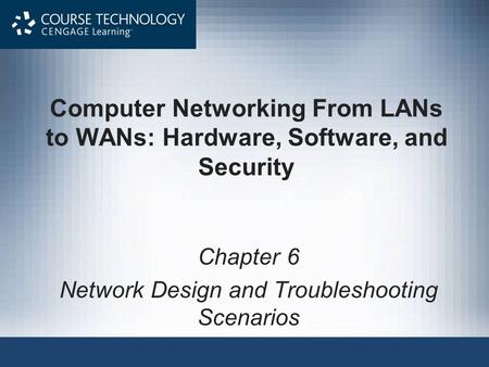 Computer Networking From LANs to WANs: Hardware, Software, and Security Chapter 6 Network Design and Troubleshooting Scenarios.