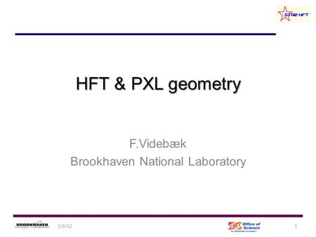 HFT & PXL geometry F.Videbæk Brookhaven National Laboratory 13/9/12.