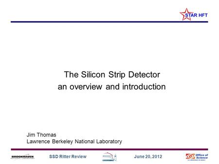SSD Ritter Review June 20, 2012 The Silicon Strip Detector an overview and introduction Jim Thomas Lawrence Berkeley National Laboratory.
