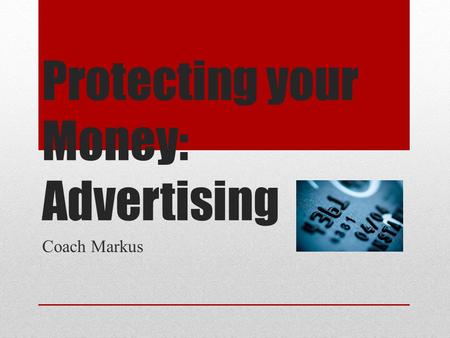 Protecting your Money: Advertising Coach Markus. Objectives Recognize questionable advertising techniques. Identify ways consumers can protect themselves.