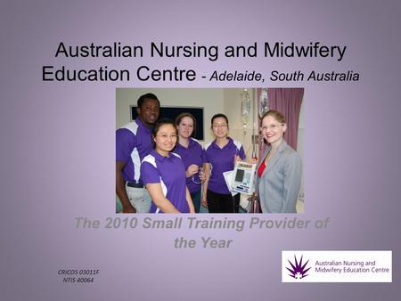 Australian Nursing and Midwifery Education Centre - Adelaide, South Australia The 2010 Small Training Provider of the Year CRICOS 03011F NTIS 40064.