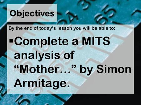 Objectives By the end of today’s lesson you will be able to:  Complete a MITS analysis of “Mother…” by Simon Armitage.