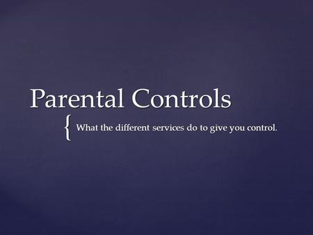 { Parental Controls What the different services do to give you control.