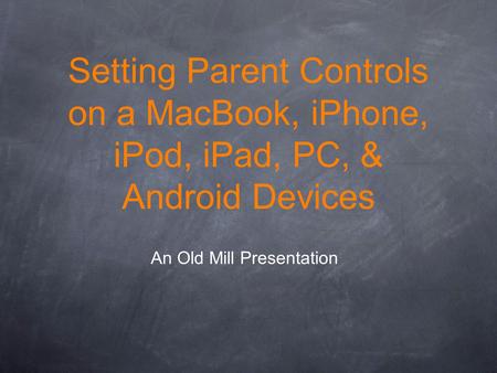 Setting Parent Controls on a MacBook, iPhone, iPod, iPad, PC, & Android Devices An Old Mill Presentation.
