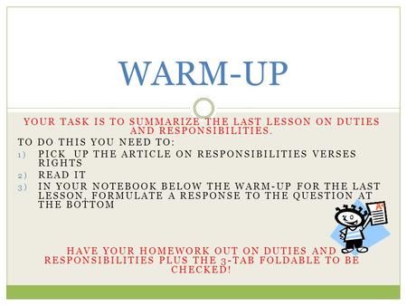 WARM-UP YOUR TASK IS TO SUMMARIZE THE LAST LESSON ON DUTIES AND RESPONSIBILITIES. TO DO THIS YOU NEED TO: 1) PICK UP THE ARTICLE ON RESPONSIBILITIES VERSES.