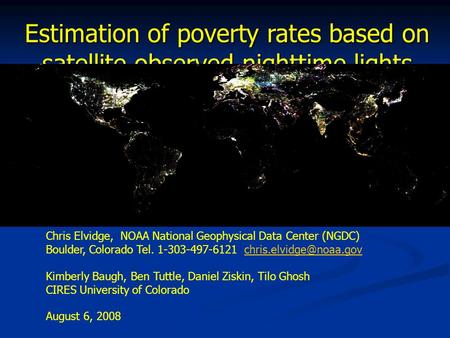 Estimation of poverty rates based on satellite observed nighttime lights Chris Elvidge, NOAA National Geophysical Data Center (NGDC) Boulder, Colorado.