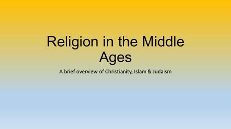 Religion in the Middle Ages A brief overview of Christianity, Islam & Judaism.