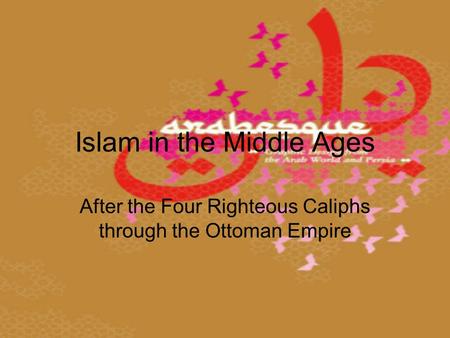 Islam in the Middle Ages After the Four Righteous Caliphs through the Ottoman Empire.