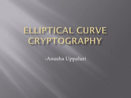-Anusha Uppaluri.  ECC- A set of algorithms for key generation, encryption and decryption (public key encryption technique)  ECC was introduced by Victor.